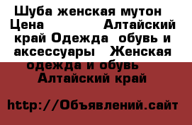 Шуба женская мутон › Цена ­ 17 000 - Алтайский край Одежда, обувь и аксессуары » Женская одежда и обувь   . Алтайский край